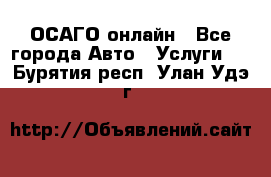 ОСАГО онлайн - Все города Авто » Услуги   . Бурятия респ.,Улан-Удэ г.